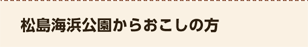 松島海浜公園からおこしの方